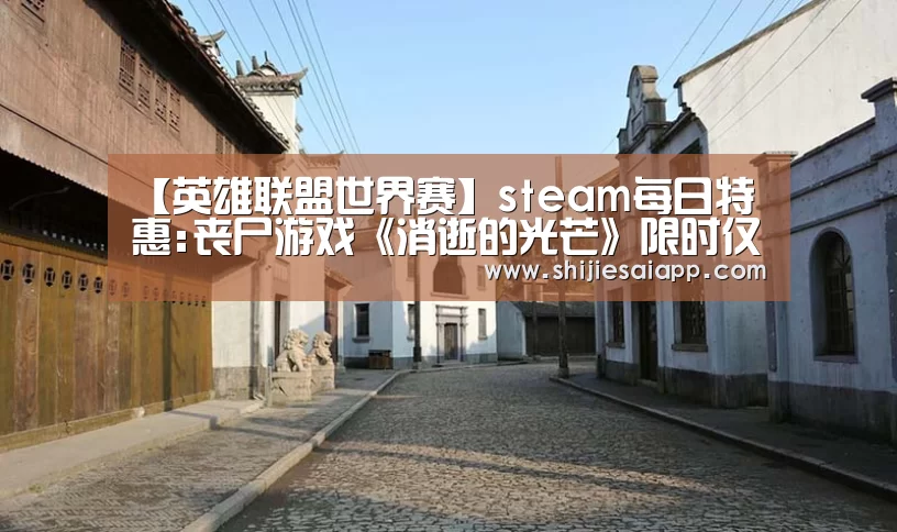 【英雄联盟世界赛】steam每日特惠:丧尸游戏《消逝的光芒》限时仅售43元(图1) 英雄联盟世界赛