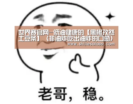 世界赛官网-低油健康的【黑椒孜然土豆条】(非油炸吃出油炸的口感)的做法(图2) 英雄联盟世界赛
